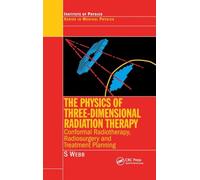 The Physics of Three Dimensional Radiation Therapy: Conformal Radiotherapy, Radiosurgery and Treatment Planning (Series in Medical Physics and Biomedical Engineering)