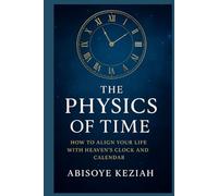 The Physics of Time: How to Align Your Life with Heaven’s Clock and Calendar