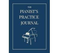 The Pianists Practice Journal: A 52-Week Planner to Build Habits, Track Progress, and Reflect Musically