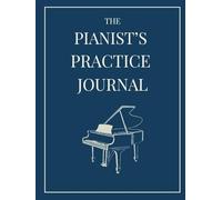 The Pianists Practice Journal: A 52-Week Planner to Build Habits, Track Progress, and Reflect Musically