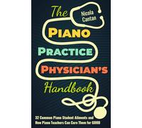The Piano Practice Physician's Handbook: 32 Common Piano Student Ailments and How Piano Teachers Can Cure Them for GOOD (Books for music teachers)