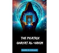 The Picatrix: Ghayat al-Hakim: A Medieval Grimoire of Astrological Magic, Hermetic Philosophy, Talismans, and Planetary Influence