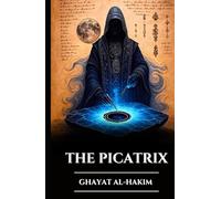 THE PICATRIX: GHAYAT AL-HAKIM: Lost Grimoire of Astral Magic, Alchemy, and Esoteric Wisdom, Secrets of Hermetic Astrology and the Laws of the Universe (The Ancient Scrolls)