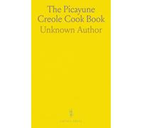 The Picayune Creole Cook Book: Classic New Orleans recipes and stories for home cooks, adapted for modern kitchens