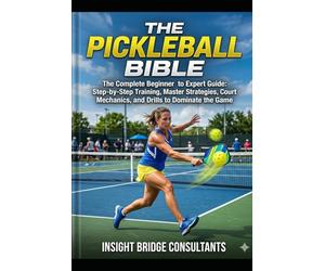 The Pickleball Bible: The Complete Beginner to Expert Guide: Step-by-Step Training, Master Strategies, Court Mechanics, and Drills to Dominate the Game