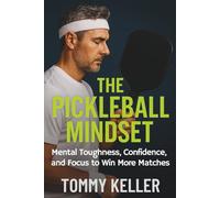 The Pickleball Mindset: Mental Toughness, Confidence, and Focus to Win More Matches
