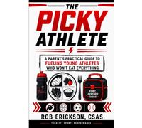 The Picky Athlete: A Parent's Practical Guide to Fueling Young Athletes Who Won't Eat Everything