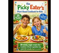 The Picky Eater's Plant-Based Cookbook for Kids: The Stressed Parent's Guide to Hiding Vegetables in Delicious Meals Kids Beg For