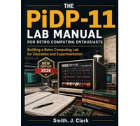 THE PiDP-11 LAB MANUAL FOR RETRO COMPUTING ENTHUSIASTS: Building a Retro Computing Lab for Education and Experimentation