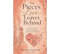 The Pieces Love Leaves Behind: A Journey Through Heartbreak, Healing, and Finding Yourself Again