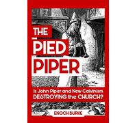 The Pied Piper: Is John Piper and New Calvinism Destroying the Church?