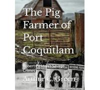 The Pig Farmer of Port Coquitlam: Robert Pickton's Savage Crimes