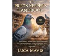 THE PIGEON KEEPER'S HANDBOOK: A Comprehensive, Step-by-Step Guide for Beginners and Experienced Keepers to Successfully Raise, Feed, Breed, Train, and Maintain Healthy, Thriving Pigeons