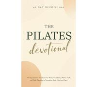 The Pilates Devotional: A 40 Day Christian Devotional for Pilates Lovers Combining Faith and Daily Discipline to Strengthen Your Body, Mind, and Spirit