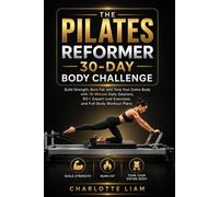 THE PILATES REFORMER 30-DAY BODY CHALLENGE: Build Strength, Burn Fat, and Tone Your Entire Body with 15-Minute Daily Sessions, 60+ Expert-Led Exercises, and Full-Body Workout Plans