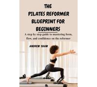 THE PILATES REFORMER BLUEPRINT FOR BEGINNERS: A step by step guide to mastering form, flow, and confidence on the reformer