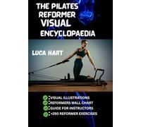 THE PILATES REFORMER VISUAL ENCYCLOPAEDIA: Your Complete Guide to Mastering the Reformer.