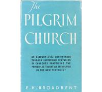 The Pilgrim Church: Being Some Account of the Continuance Through Succeeding Centuries of Churches Practising the Principles Taught and Exemplified in the New Testament