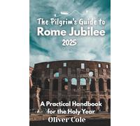 The Pilgrim’s Guide to Rome Jubilee 2025: A Practical Handbook for the Holy Year