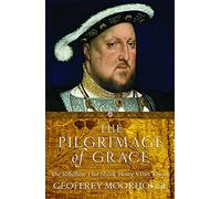 The Pilgrimage of Grace: The Rebellion that Shook King Henry VIII's Throne