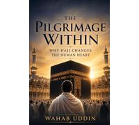 THE PILGRIMAGE WITHIN: Why the Hajj Changes the Human Heart