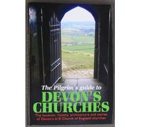 The Pilgrims Guide to Devon's Churches: The Location, History, Architecture and Stories of Devon's 618 Church of England Churches