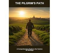 The Pilgrim'S Path: A Comprehensive Guide To The Camino De Santiago
