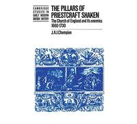 The Pillars of Priestcraft Shaken: The Church of England and its Enemies, 1660-1730 (Cambridge Studies in Early Modern British History)