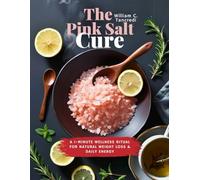 The Pink Salt Cure : A 1-Minute Wellness Ritual for Natural Weight Loss & Daily Energy (William Ageless Eating: Smart Nutrition for Real Life)