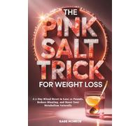 The Pink Salt Trick for Weight Loss: A 7-Day Ritual Reset to Lose 10 Pounds, Reduce Bloating, and Boost Your Metabolism Naturally