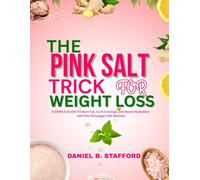 THE PINK SALT TRICK FOR WEIGHT LOSS: A SIMPLE GUIDE TO Burn Fat Curb Cravings and Boost Hydration with the Himalayan Method