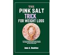 THE PINK SALT TRICK FOR WEIGHT LOSS: The 28-Day Morning Ritual to Naturally Ignite Metabolism, Tame Cravings, Balance Hormones, and Elevate Wellness with Science-Backed Recipes