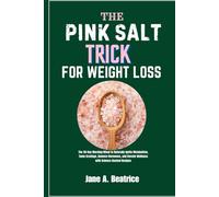 THE PINK SALT TRICK FOR WEIGHT LOSS: The 28-Day Morning Ritual to Naturally Ignite Metabolism, Tame Cravings, Balance Hormones, and Elevate Wellness with Science-Backed Recipes