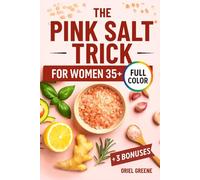 The Pink Salt Trick for Women 35+: A Delicious Collection of Easy, Science-Inspired Recipes and Rituals to Improve Digestion, Control Cravings, and Finally Lose Stubborn Belly Fat - Naturally