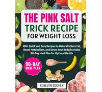 The Pink Salt Trick Recipe for Weight Loss: 100+ Quick and Easy Recipes to Naturally Burn Fat, Boost Metabolism, and Detox Your Body/Includes 90-Day Meal Plan for Optimal Health