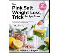 The Pink Salt Weight Loss Trick Recipe Book: Simple Morning Ritual to Boost Metabolism, Curbs Cravings, Burn Fat Naturally, Detox, and Achieve Optimal Health - 21 Day Challenge