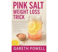 The Pink Salt Weight Loss Trick: The Complete Guide to Himalayan Salt Detox Water, Recipes, and a 7-Day Kickstart Plan