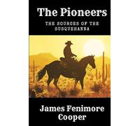 The Pioneers; Or, The Sources of the Susquehanna: A Leatherstocking Tale, Unabridged Edition