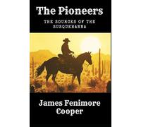 The Pioneers; Or, The Sources of the Susquehanna: A Leatherstocking Tale, Unabridged Edition