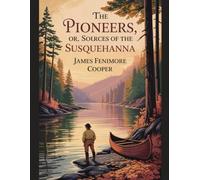 The Pioneers; Or, The Sources of the Susquehanna: With Introduction, Author Biography, and Literary Analysis