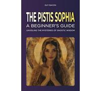 The Pistis Sophia: A Beginner's Guide: Unveiling the Mysteries of Gnostic Wisdom