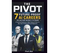 THE PIVOT: 7 Future-Proof AI Careers You Can Start Without a CS Degree: A Practical Roadmap to High-Paying AI Roles for Non-Tech Professionals and Beginners