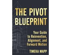 The Pivot Blueprint: Your Guide to Reinvention, Alignment, and Forward Motion