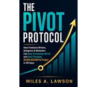 THE PIVOT PROTOCOL: How Freelance Writers, Designers, and Marketers Can Stop Competing with AI