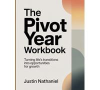 The Pivot Year Workbook: Turning Life’s Transitions Into Opportunities for Growth