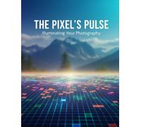 The Pixel'S Pulse: Illuminating Your Photography