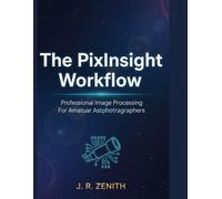 The pixinsight workflow: Professional Image Processing For Amateur Astrophotographers