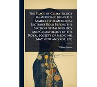 The Place of Climatology in Medicine; Being the Samuel Hyde Memorial Lectures Read Before the Section of Balneology and Climatology of the Royal Society of Medicine, May 20th and 21st, 1913