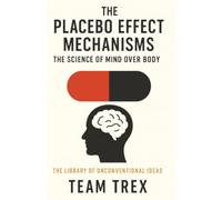 The Placebo Effect Mechanisms: The Science of Mind Over Body (The Library of Unconventional Ideas)