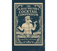 The Plague Doctor's Cocktail Compendium: An Apothecary Cocktail Recipe Book Featuring Dark Academia Aesthetics, Gothic Mixed Drinks, Spooky Signature ... for a Home Bar Library or Coffee Table